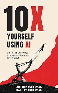 10X Yourself Using AI: Quick And Easy Ways To Massively Increase Your Output by Abhinav Aggarwal & Raghav Aggarwal