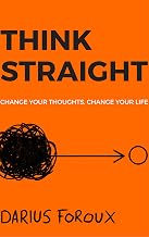 Think Straight: Change Your Thoughts, Change Your Life by Darius Foroux