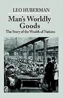 Man's Worldly Goods: The Story of the Wealth of Nations by Leo Huberman