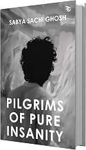 Pilgrims of Pure Insanity by Sabya Sachi Ghosh