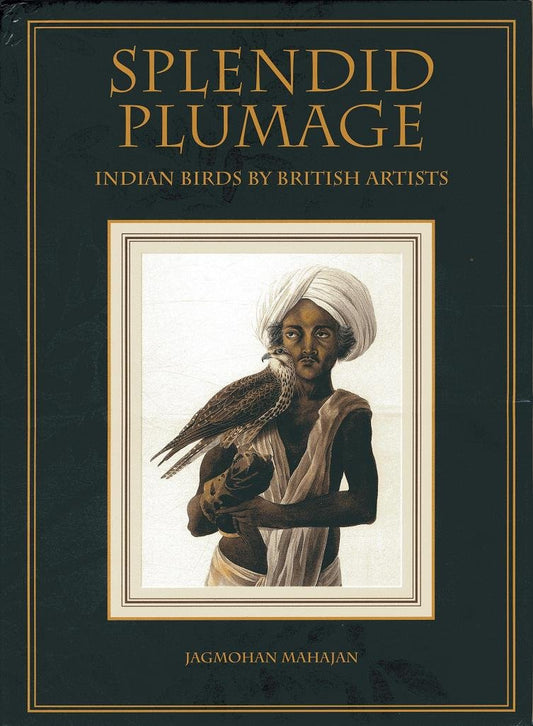 Splendid Plumage- Indian birds By British Artists by Jagmohan Mahajan