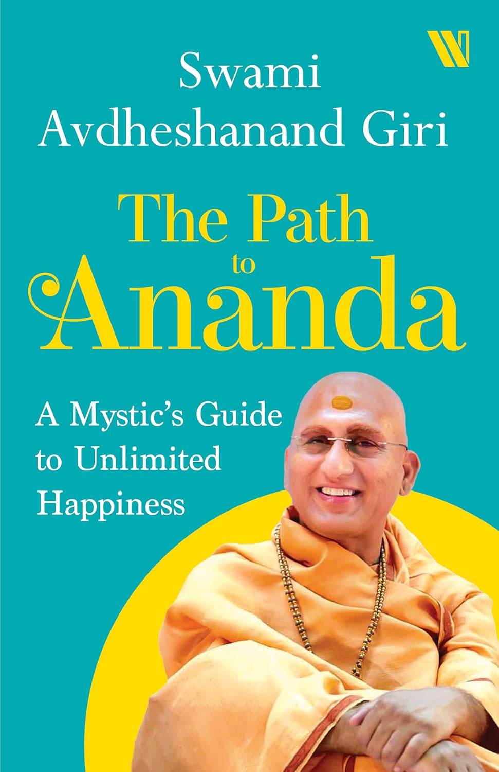 The Path to Ananda : A Mysthic's Guide to Unlimited Happiness: A Mystic's Guide to Unlimited Happiness