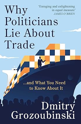 Why Politicians Lie About Trade. 2edn by Dmitry Grozoubinski