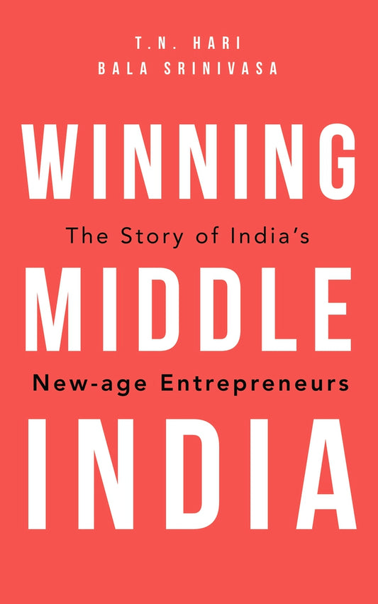 Winning Middle India: The Story of India’s New-age Entrepreneurs by T.N. Hari & Bala Srinivasa