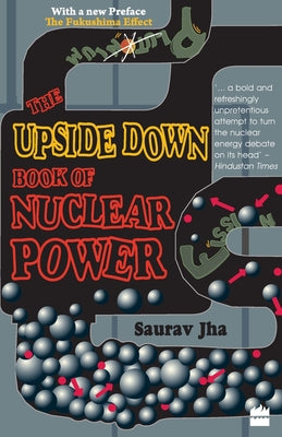 The Upside Down Book Of Nuclear Power by Saurav Jha