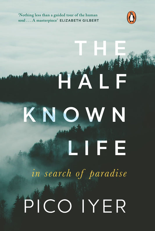 The Half Known Life: In Search of Paradise by Pico Iyer