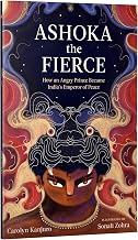 ASHOKA THE FIERCE: HOW AN ANGRY PRINCE BECAME INDIA'S EMPEROR OF PEACE