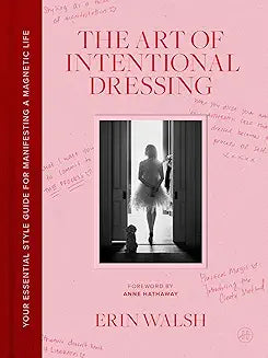 The Art of Intentional Dressing: An Inspirational Guide to Building Confidence and a Magnetic Life Through Personal Style by Erin Walsh