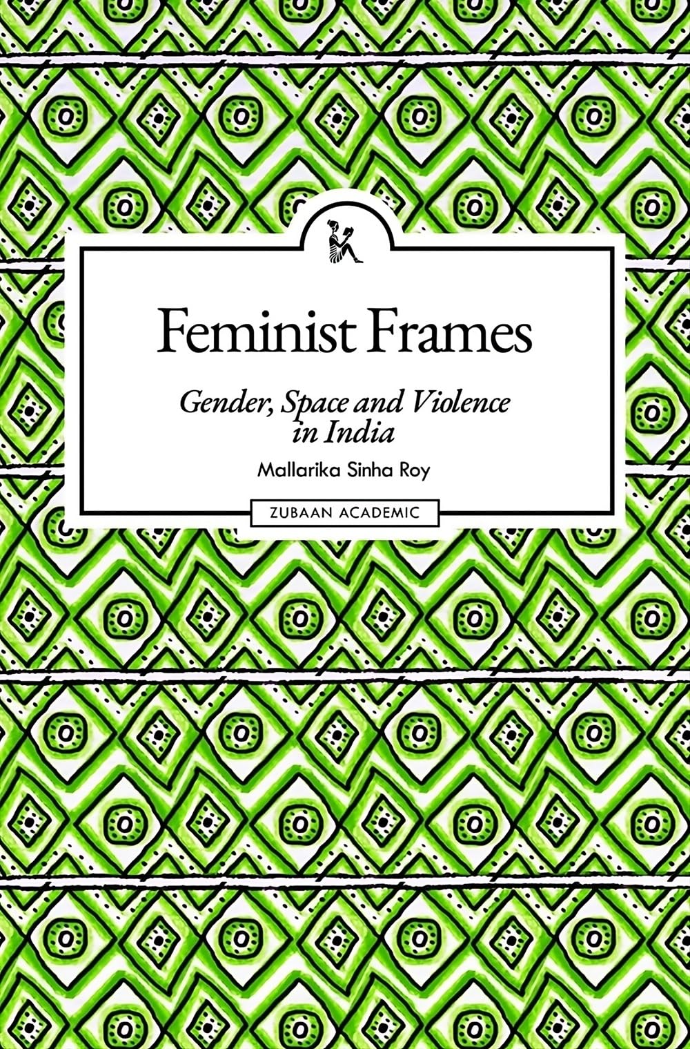 Feminist Frames: Gender, Space and Viole by Mallarika Sinha Roy
