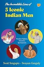 The Incredible Lives of 5 Iconic Indian Men Freedom Fighters, Scientists, Sportsperson by Swayam Ganguly Illustrated By Devashish Verma, Mohit Suneja Swati Sengupta