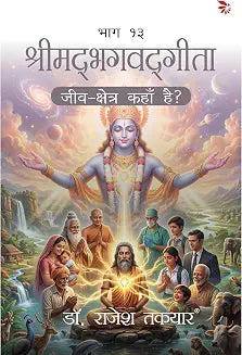 श्रीमद्भगवद्गीता — क्षेत्र एवं क्षेत्रज्ञ (भाग 13)