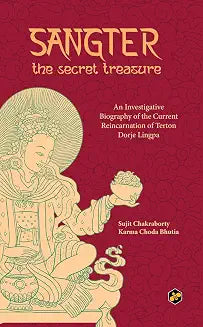 Sangter The Secret Treasure: An Investigative Biography of the Current Reincarnation of Terton Dorje by Sujit Chakraborty And Karma Choda Bhutia