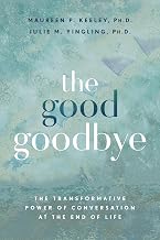 The Good Goodbye: the Transformative Power of Conversation at the End of Life by Ph.D., Maureen P. Keeley