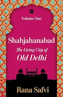 Shahjahanabad: Volume 1 by Rana Safvi