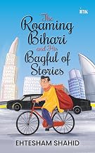 The Roaming Bihari and His Bagful of Stories by Ehtesham Shahid