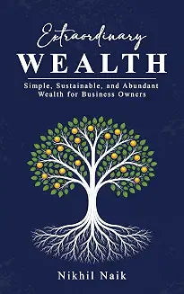 Extraordinary Wealth: Simple, Sustainable, And Abundant Wealth For Business Owners by Nikhil Naik