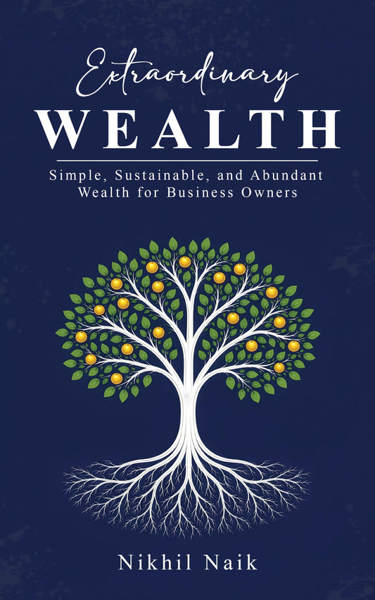 Extraordinary Wealth: Simple, Sustainable, And Abundant Wealth For Business Owners by Nikhil Naik