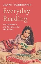 Everyday Reading Hindi Middlebrow and the North Indian Middle Class by Aakriti Mandhwani