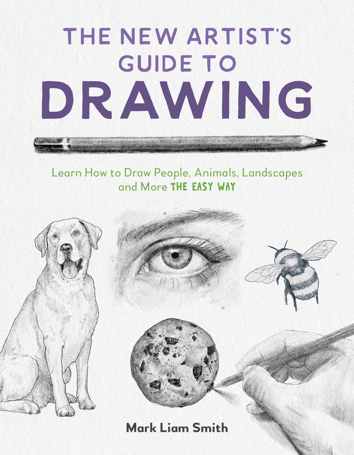 The New Artist's Guide to Drawing: Learn How to Draw People, Animals, Landscapes and More the Easy Way by Mark Liam Smith