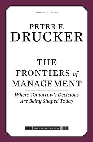 The Frontiers of Management: Where Tomorrow's Decisions Are Being Shaped Today by Drucker Pf