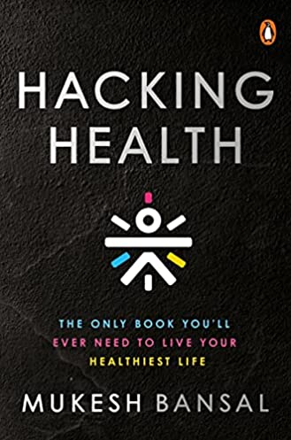 Hacking Health: The Only Book You’ll Ever Need to Live Your Healthiest Life by Bansal Mukesh