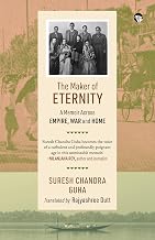 The Maker of Eternity A Memoir Across Empire, War and Home by Suresh Chandra Guha Translated By Rajyashree Dutt