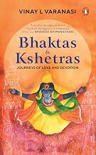 Bhaktas & Kshetras: Journeys Of Love And Devotion by Vinay L Varanasi