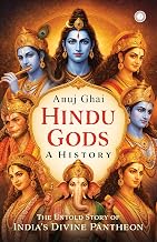 Hindu Gods: A History | The Untold Story of India’s Divine Pantheon by Anuj Ghai