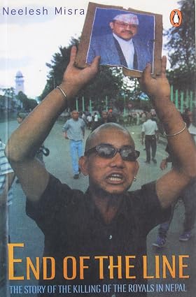 End of the Line: the Story of the Killing of the Royals in Nepal by Nilesh Misra