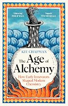 Age of Alchemy: How Early Innovators Shaped Modern Chemistry by Kit Chapman