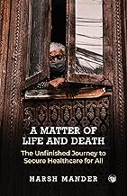 A Matter of Life and Death The Unfinished Journey to Secure Healthcare for All by Harsh Mander
