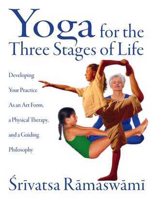 Yoga for the Three Stages of Life: Developing Your Practice As an Art Form, a Physical Therapy, and a Guiding Philosophy by Ramaswami