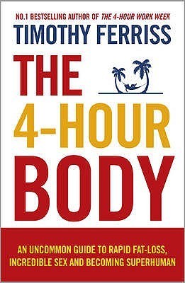 The 4 Hour Body: An Uncommon Guide to Rapid Fat-Loss, Incredible Sex and Becoming Superhuman