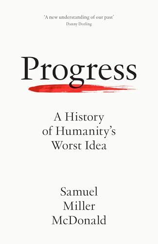 PROGRESS: A HISTORY OF HUMANITY’S WORST IDEA