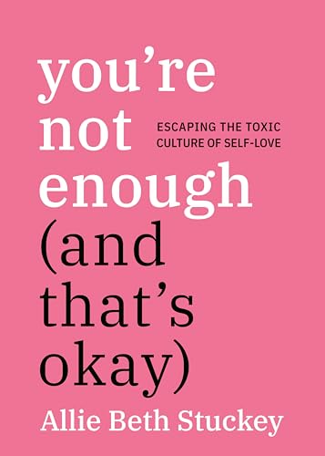 Youre Not Enough (And Thats Okay): Escaping the Toxic Culture of Self-Love
