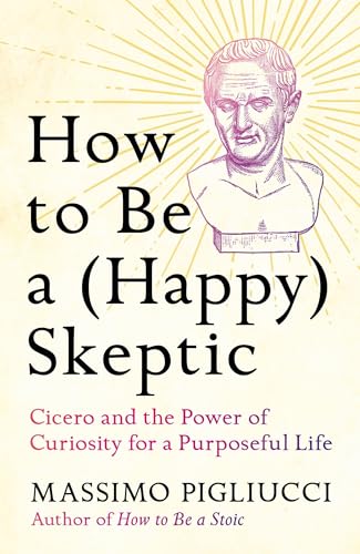 How to Be a (Happy) Skeptic: Cicero and the Power of Curiosity for a Purposeful Life