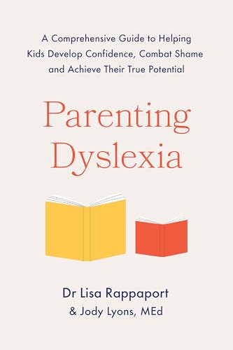 Parenting Dyslexia: A Comprehensive Guide to Helping Kids Combat Shame, Build Confidence and Achieve Their True Potential