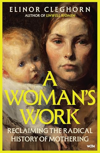 A Woman�s Work: Reclaiming the Radical History of Mothering
