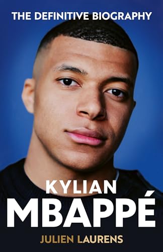 Kylian Mbappe: The Definitive Biography of the World Cup Star