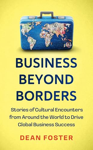 BUSINESS BEYOND BORDERS: STORIES, TALES AND LESSONS LEARNED FROM WORKING IN
100 CULTURES AROUND THE