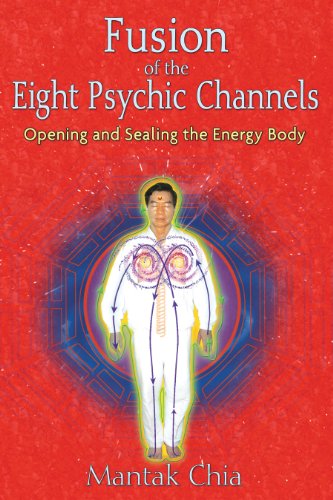 Fusion of the Eight Psychic Channels: Opening and Sealing the Energy Body by Mantak Chia