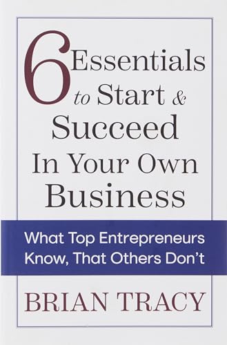 6 Essentials to Start & Succeed in Your Own Business: What Top Entrepreneurs Know, That Others Don't