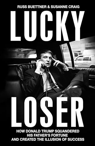 Lucky Loser: How Donald Trump Squandered His Fathers Fortune and Created the Illusion of Success