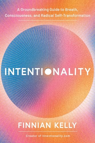 INTENTIONALITY: A GROUNDBREAKING GUIDE TO BREATH, CONSCIOUSNESS, AND RADICAL SELF-TRANSFORMATION