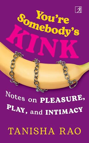 YOU’RE SOMEBODY’S KINK: NOTES ON PLEASURE, PLAY AND INTIMACY
