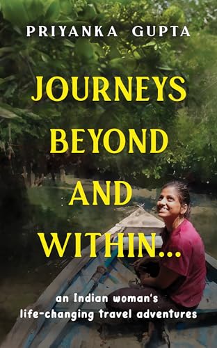 JOURNEYS BEYOND AND WITHIN...: AN INDIAN WOMAN'S LIFE-CHANGING TRAVEL ADVENTURES