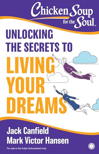 CHICKEN SOUP FOR THE SOUL: UNLOCKING THE SECRETS TO LIVING YOUR DREAMS