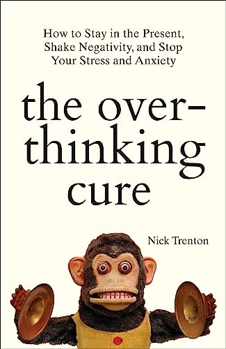 The Overthinking Cure: How to Stay in the Present, Shake Negativity, and Stop Your Stress and Anxiet