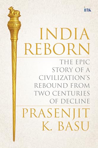INDIA REBORN: THE EPIC STORY OF A CIVILIZATION'S REBOUND FROM THREE CENTURIES OF DECLINE