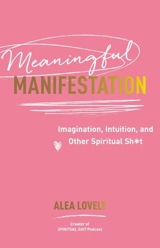 MEANINGFUL MANIFESTATION: IMAGINATION, INTUITION, AND OTHER SPIRITUAL SH*T